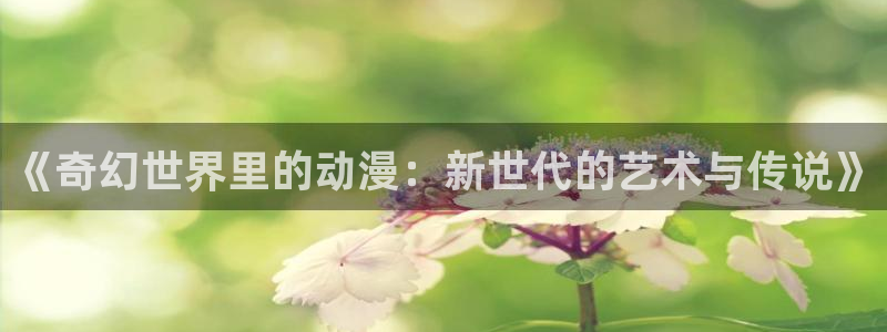 动漫天堂：《奇幻世界里的动漫：新世代的艺术与传说》