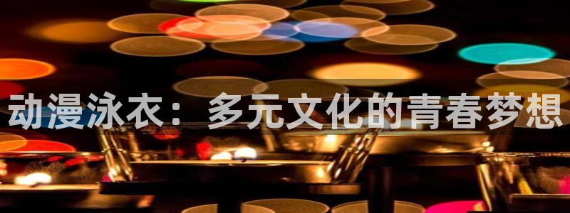 动漫天堂免费：动漫泳衣：多元文化的青春梦想