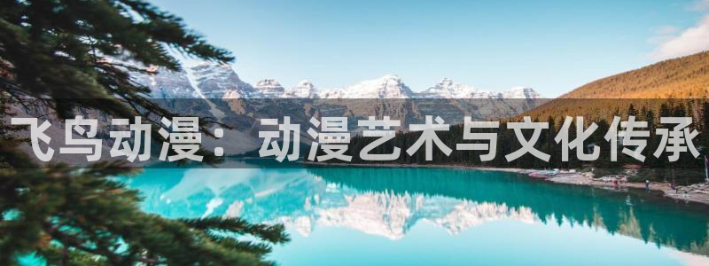 动漫天堂官方正版下载：飞鸟动漫：动漫艺术与文化传承