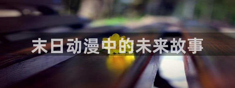 禁漫动漫天堂：末日动漫中的未来故事