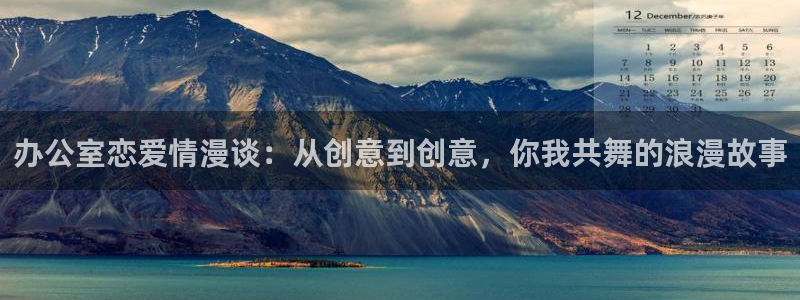 禁动漫天堂：办公室恋爱情漫谈：从创意到创意，你我共舞的浪漫故事