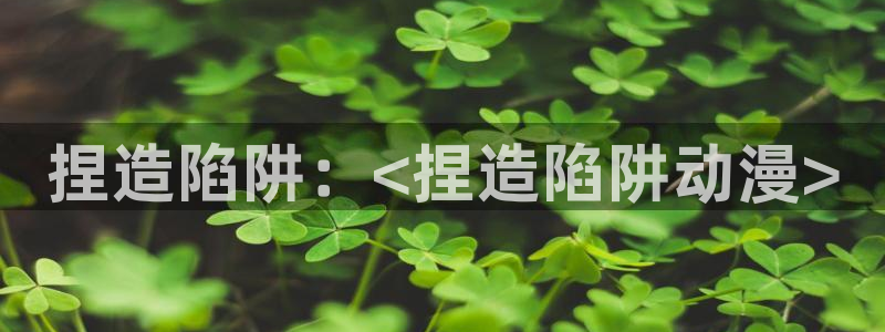www.动漫天堂：捏造陷阱：<捏造陷阱动漫>