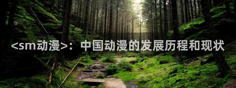 亚洲动漫天堂在线：<sm动漫>：中国动漫的发展历程和现状