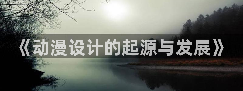 原神动漫天堂免费入口：《动漫设计的起源与发展》