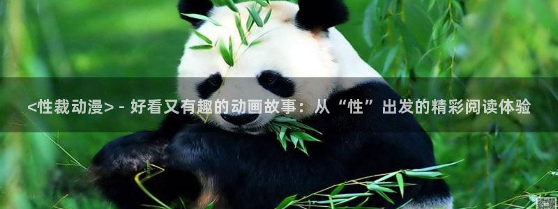 动漫天堂免费观看：<性裁动漫> - 好看又有趣的动画故事：从“性”出发的精彩阅读体验
