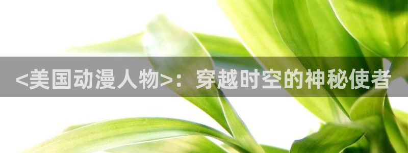 动漫天堂免费版：<美国动漫人物>：穿越时空的神秘使者