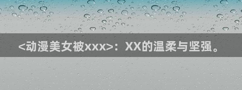 动漫天堂之吻：<动漫美女被xxx>：XX的温柔与坚强。