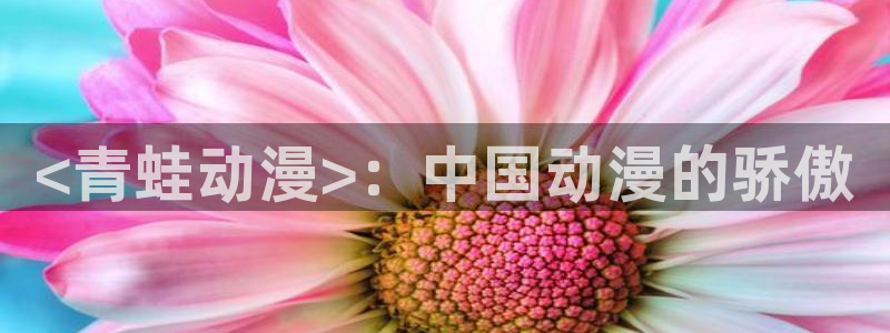 3d动漫天堂：<青蛙动漫>：中国动漫的骄傲